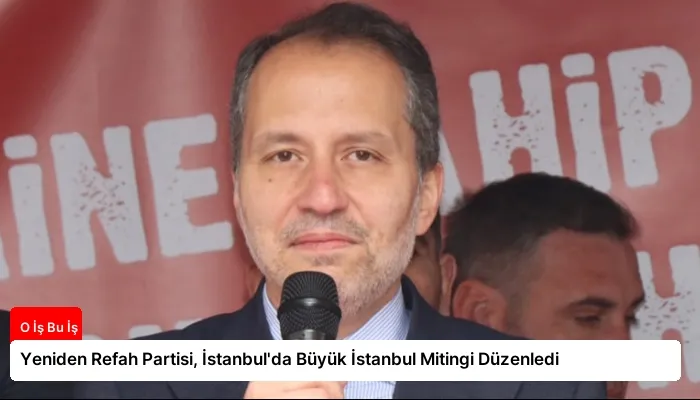 Yeniden Refah Partisi, İstanbul’da Büyük İstanbul Mitingi Düzenledi