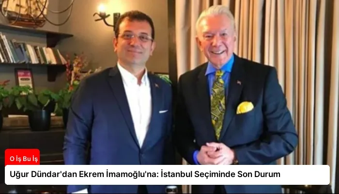 Uğur Dündar’dan Ekrem İmamoğlu’na: İstanbul Seçiminde Son Durum