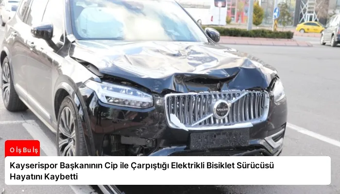 Kayserispor Başkanının Cip ile Çarpıştığı Elektrikli Bisiklet Sürücüsü Hayatını Kaybetti