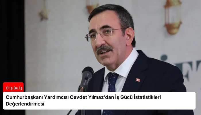 Cumhurbaşkanı Yardımcısı Cevdet Yılmaz’dan İş Gücü İstatistikleri Değerlendirmesi
