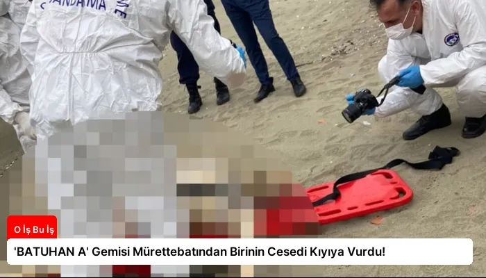 ‘BATUHAN A’ Gemisi Mürettebatından Birinin Cesedi Kıyıya Vurdu!