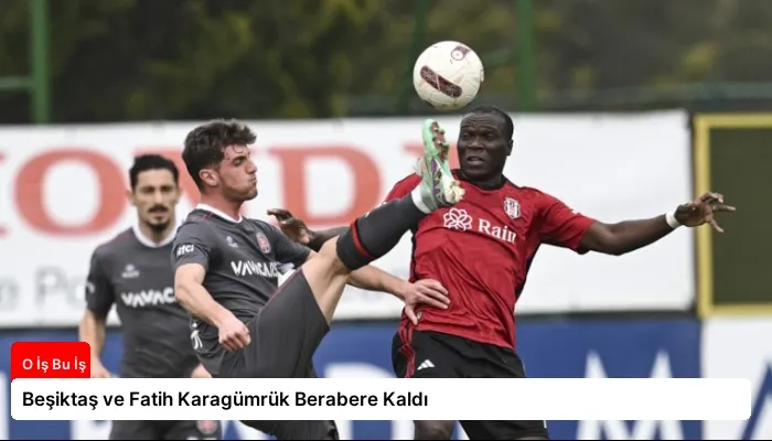 Beşiktaş ve Fatih Karagümrük Berabere Kaldı