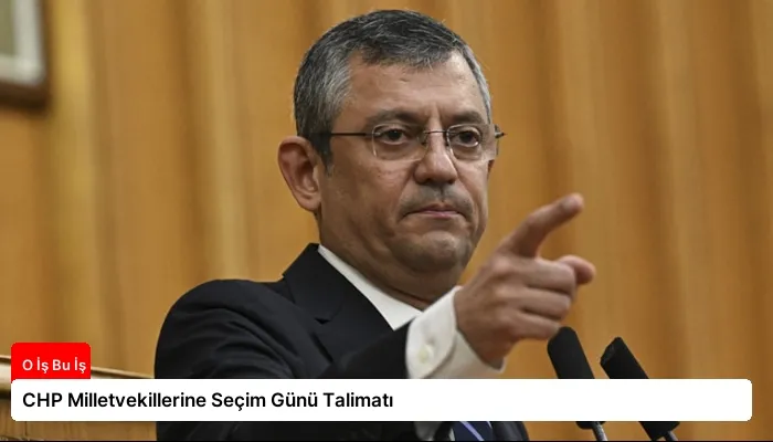 CHP Milletvekillerine Seçim Günü Talimatı
