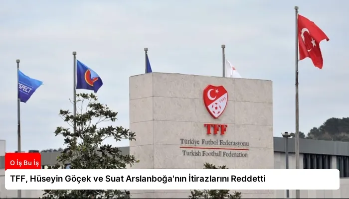 TFF, Hüseyin Göçek ve Suat Arslanboğa’nın İtirazlarını Reddetti