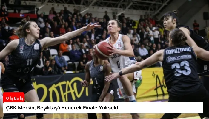 ÇBK Mersin, Beşiktaş’ı Yenerek Finale Yükseldi