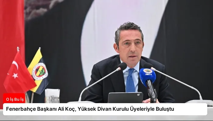Fenerbahçe Başkanı Ali Koç, Yüksek Divan Kurulu Üyeleriyle Buluştu
