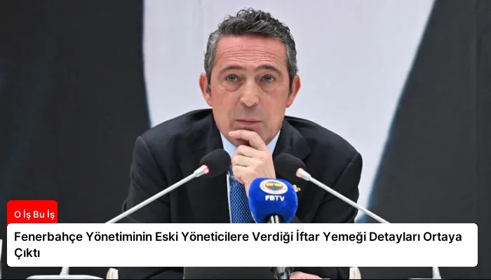 Fenerbahçe Yönetiminin Eski Yöneticilere Verdiği İftar Yemeği Detayları Ortaya Çıktı