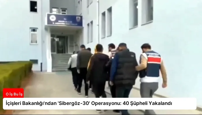 İçişleri Bakanlığı’ndan ‘Sibergöz-30’ Operasyonu: 40 Şüpheli Yakalandı