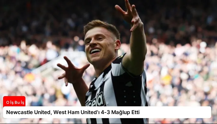 Newcastle United, West Ham United’ı 4-3 Mağlup Etti