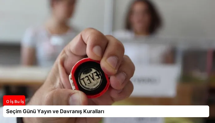 Seçim Günü Yayın ve Davranış Kuralları