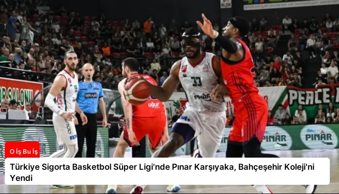 Türkiye Sigorta Basketbol Süper Ligi’nde Pınar Karşıyaka, Bahçeşehir Koleji’ni Yendi