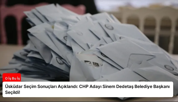 Üsküdar Seçim Sonuçları Açıklandı: CHP Adayı Sinem Dedetaş Belediye Başkanı Seçildi!