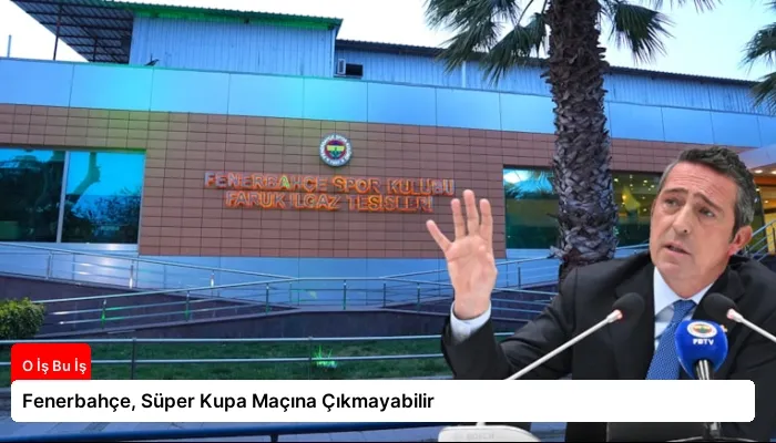 Fenerbahçe, Süper Kupa Maçına Çıkmayabilir