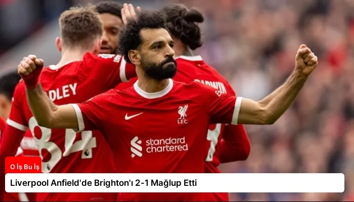 Liverpool Anfield’de Brighton’ı 2-1 Mağlup Etti