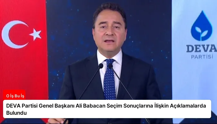 DEVA Partisi Genel Başkanı Ali Babacan Seçim Sonuçlarına İlişkin Açıklamalarda Bulundu