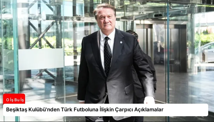 Beşiktaş Kulübü’nden Türk Futboluna İlişkin Çarpıcı Açıklamalar