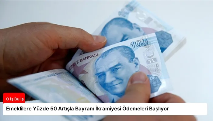 Emeklilere Yüzde 50 Artışla Bayram İkramiyesi Ödemeleri Başlıyor