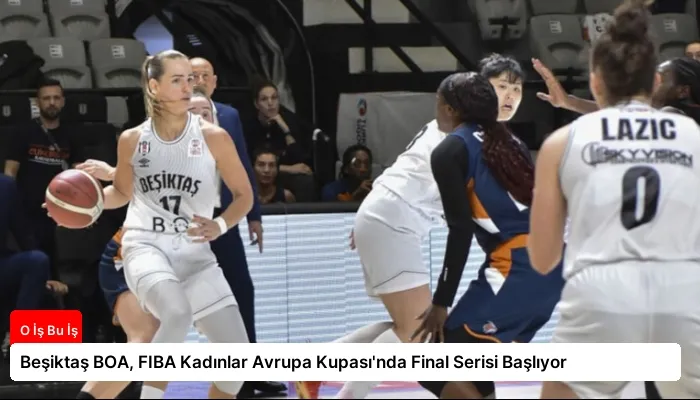 Beşiktaş BOA, FIBA Kadınlar Avrupa Kupası’nda Final Serisi Başlıyor