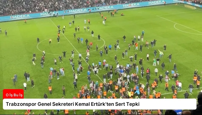 Trabzonspor Genel Sekreteri Kemal Ertürk’ten Sert Tepki