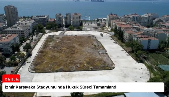 İzmir Karşıyaka Stadyumu’nda Hukuk Süreci Tamamlandı