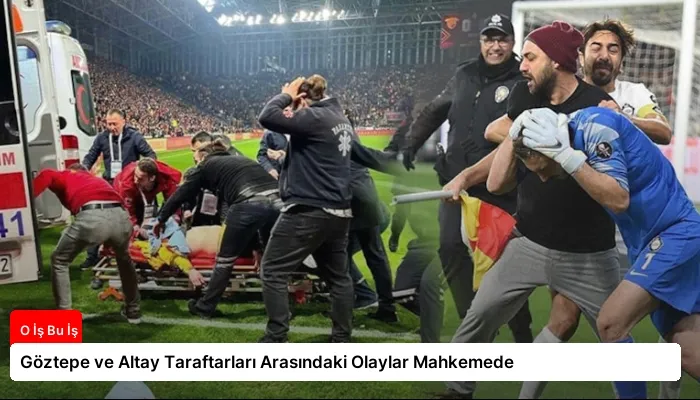 Göztepe ve Altay Taraftarları Arasındaki Olaylar Mahkemede