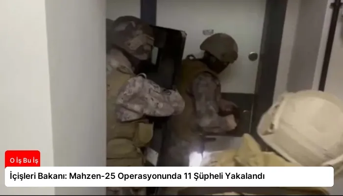 İçişleri Bakanı: Mahzen-25 Operasyonunda 11 Şüpheli Yakalandı