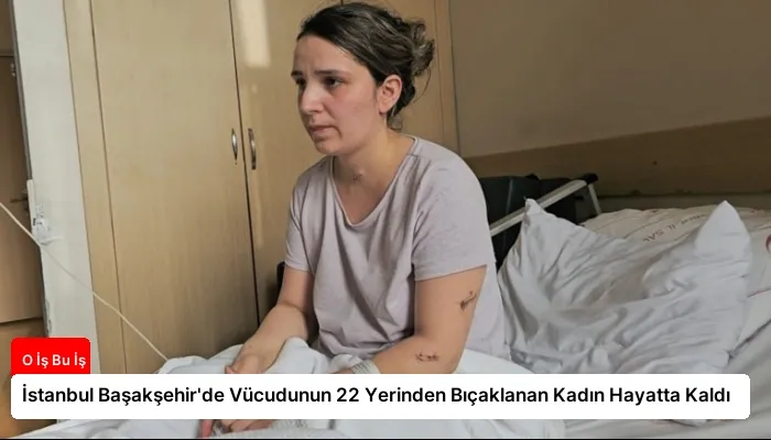 İstanbul Başakşehir’de Vücudunun 22 Yerinden Bıçaklanan Kadın Hayatta Kaldı
