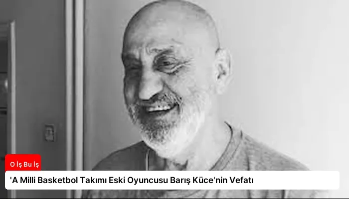 ‘A Milli Basketbol Takımı Eski Oyuncusu Barış Küce’nin Vefatı