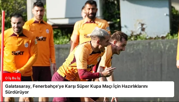 Galatasaray, Fenerbahçe’ye Karşı Süper Kupa Maçı İçin Hazırlıklarını Sürdürüyor