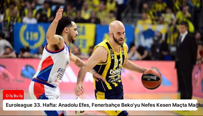Euroleague 33. Hafta: Anadolu Efes, Fenerbahçe Beko’yu Nefes Kesen Maçta Mağlup Etti