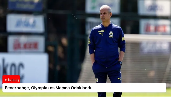 Fenerbahçe, Olympiakos Maçına Odaklandı