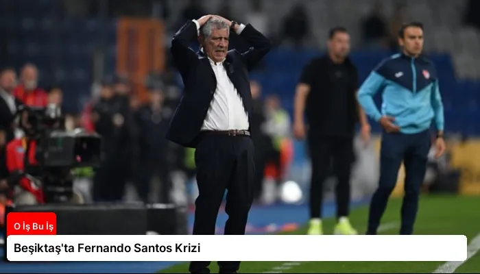 Beşiktaş’ta Fernando Santos Krizi