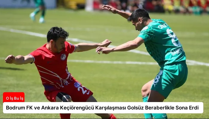 Bodrum FK ve Ankara Keçiörengücü Karşılaşması Golsüz Beraberlikle Sona Erdi