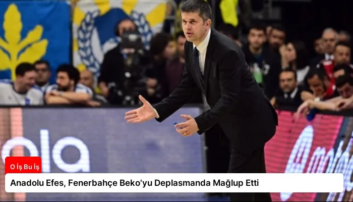 Anadolu Efes, Fenerbahçe Beko’yu Deplasmanda Mağlup Etti
