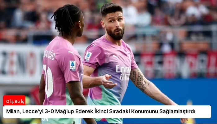 Milan, Lecce’yi 3-0 Mağlup Ederek İkinci Sıradaki Konumunu Sağlamlaştırdı