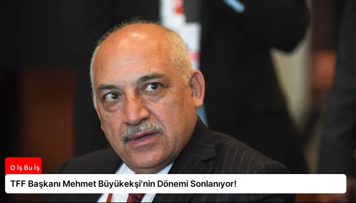 TFF Başkanı Mehmet Büyükekşi’nin Dönemi Sonlanıyor!
