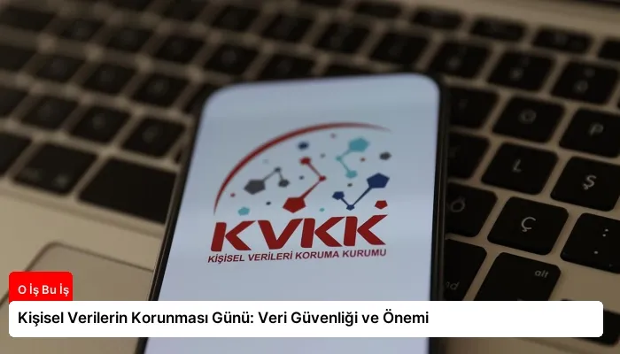 Kişisel Verilerin Korunması Günü: Veri Güvenliği ve Önemi