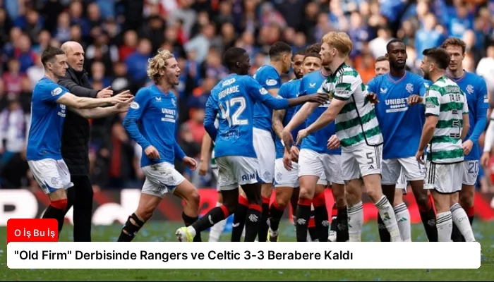 “Old Firm” Derbisinde Rangers ve Celtic 3-3 Berabere Kaldı