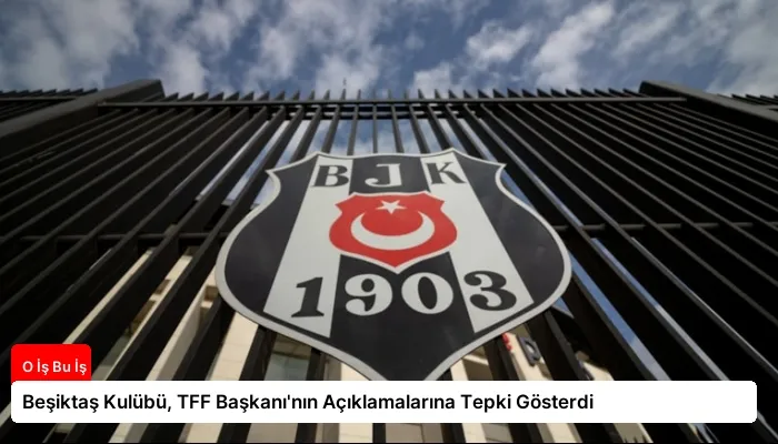 Beşiktaş Kulübü, TFF Başkanı’nın Açıklamalarına Tepki Gösterdi