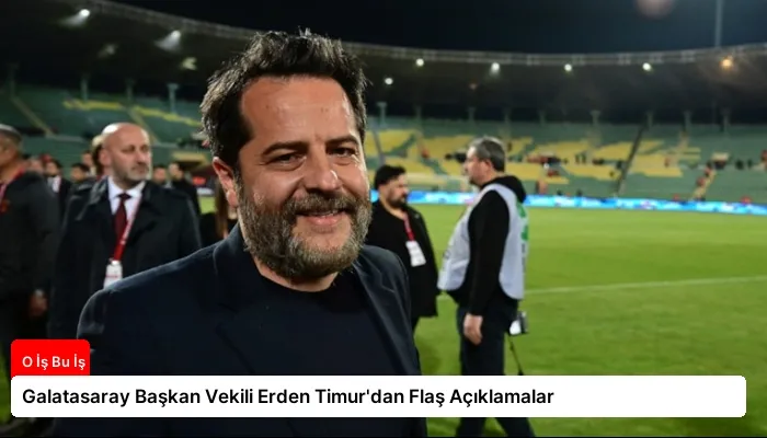 Galatasaray Başkan Vekili Erden Timur’dan Flaş Açıklamalar