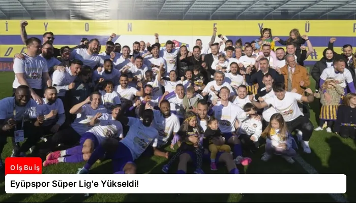 Eyüpspor Süper Lig’e Yükseldi!
