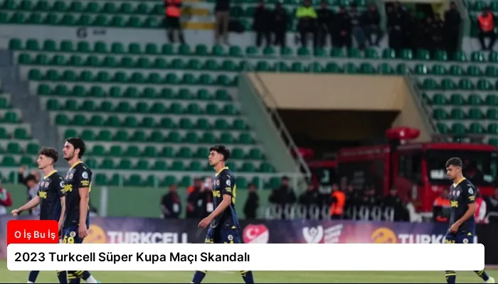 2023 Turkcell Süper Kupa Maçı Skandalı