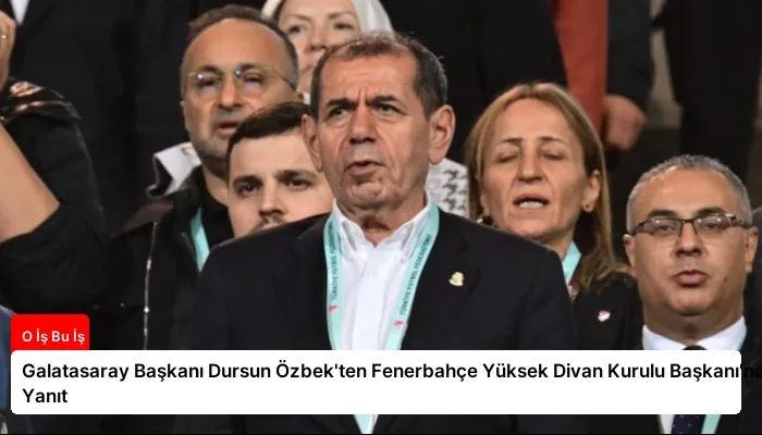 Galatasaray Başkanı Dursun Özbek’ten Fenerbahçe Yüksek Divan Kurulu Başkanı’na Yanıt