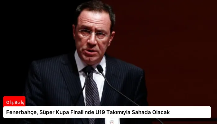 Fenerbahçe, Süper Kupa Finali’nde U19 Takımıyla Sahada Olacak
