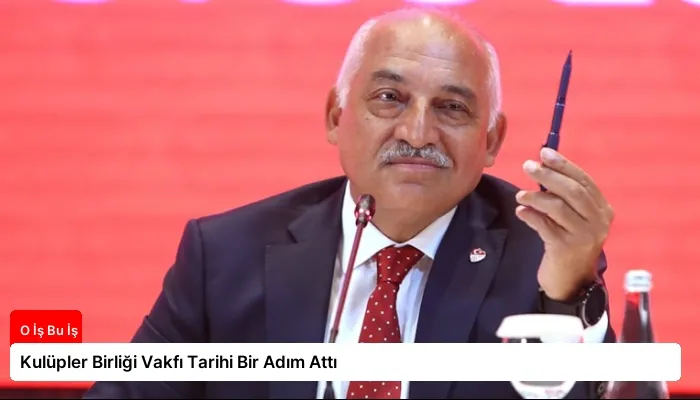 Kulüpler Birliği Vakfı Tarihi Bir Adım Attı