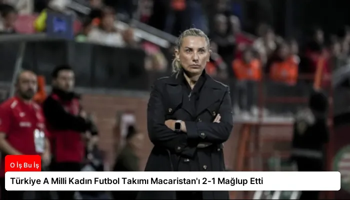 Türkiye A Milli Kadın Futbol Takımı Macaristan’ı 2-1 Mağlup Etti