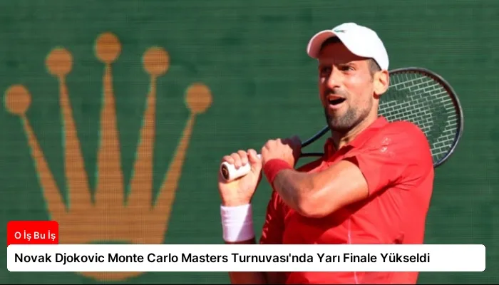 Novak Djokovic Monte Carlo Masters Turnuvası’nda Yarı Finale Yükseldi