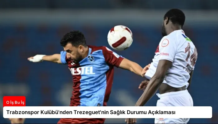 Trabzonspor Kulübü’nden Trezeguet’nin Sağlık Durumu Açıklaması