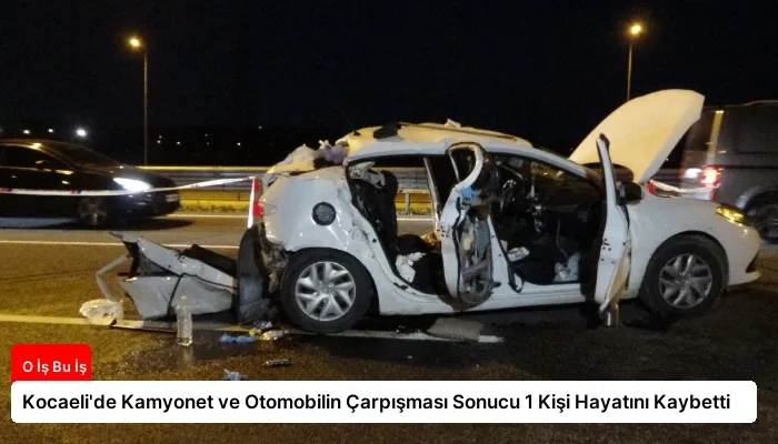 Kocaeli’de Kamyonet ve Otomobilin Çarpışması Sonucu 1 Kişi Hayatını Kaybetti