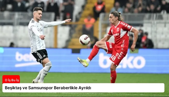 Beşiktaş ve Samsunspor Beraberlikle Ayrıldı